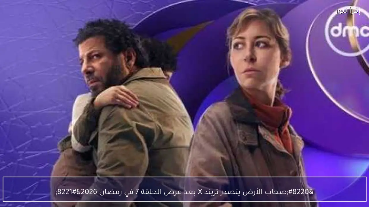 “صحاب الأرض يتصدر تريند X بعد عرض الحلقة 7 في رمضان 2026”