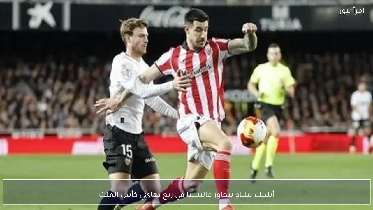 أتلتيك بيلباو يتجاوز فالنسيا في ربع نهائي كأس الملك