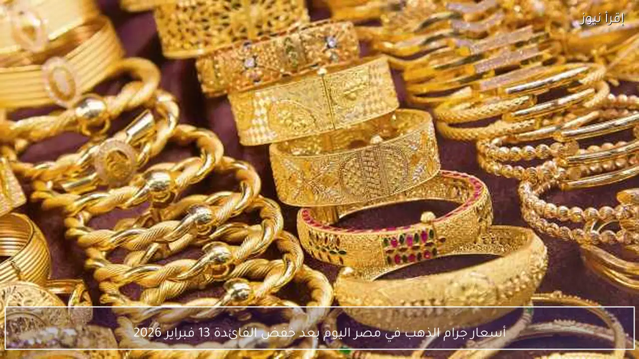 أسعار جرام الذهب في مصر اليوم بعد خفض الفائدة 13 فبراير 2026