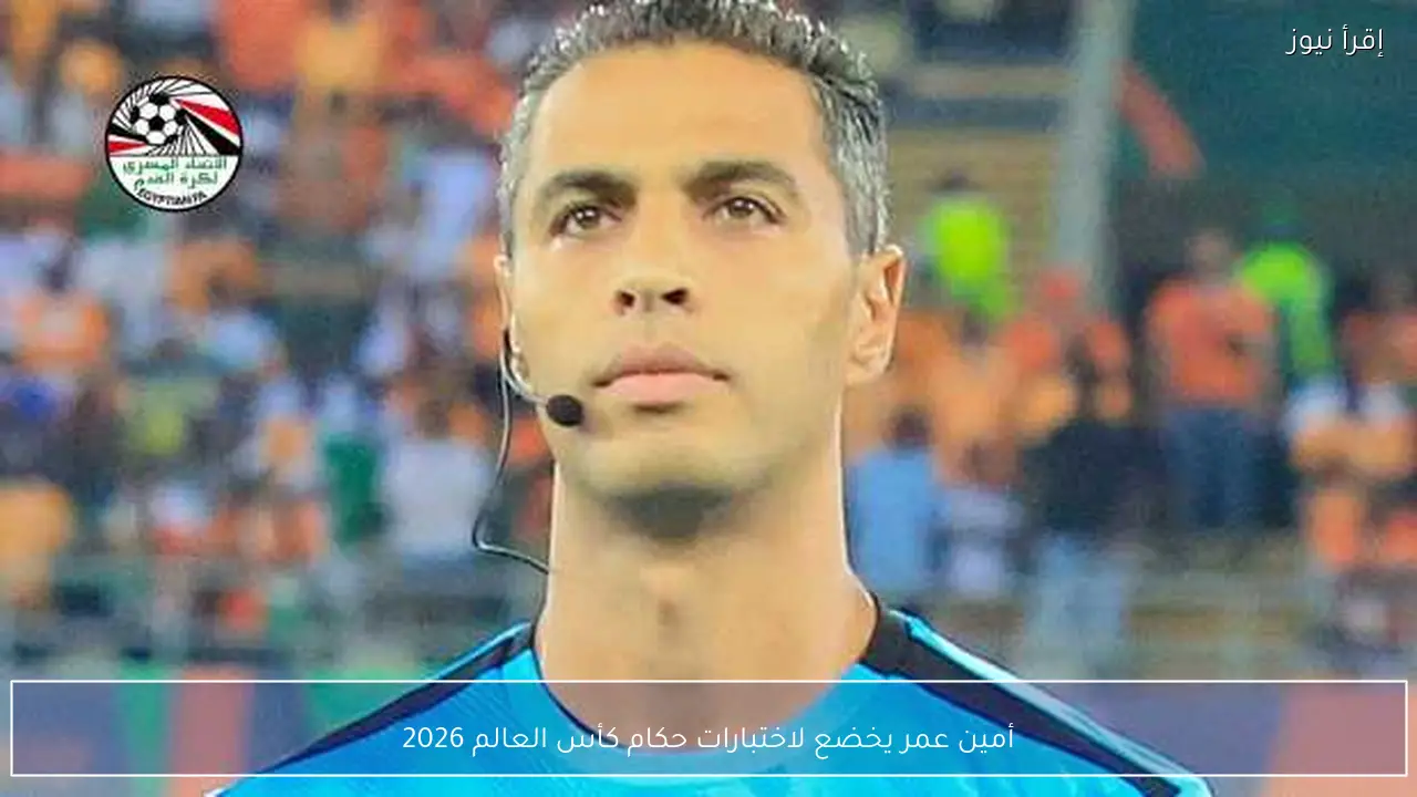 أمين عمر يخضع لاختبارات حكام كأس العالم 2026