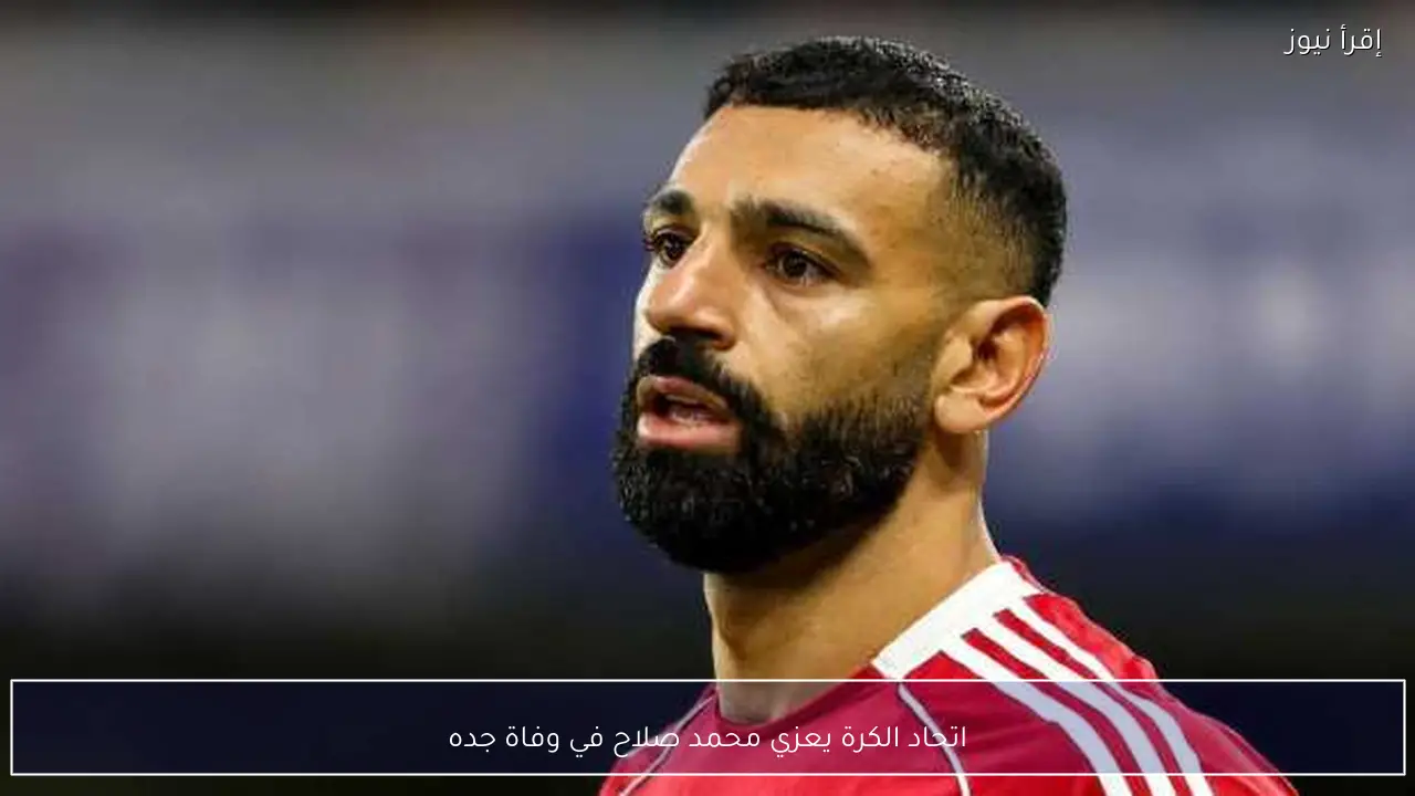 اتحاد الكرة يعزي محمد صلاح في وفاة جده