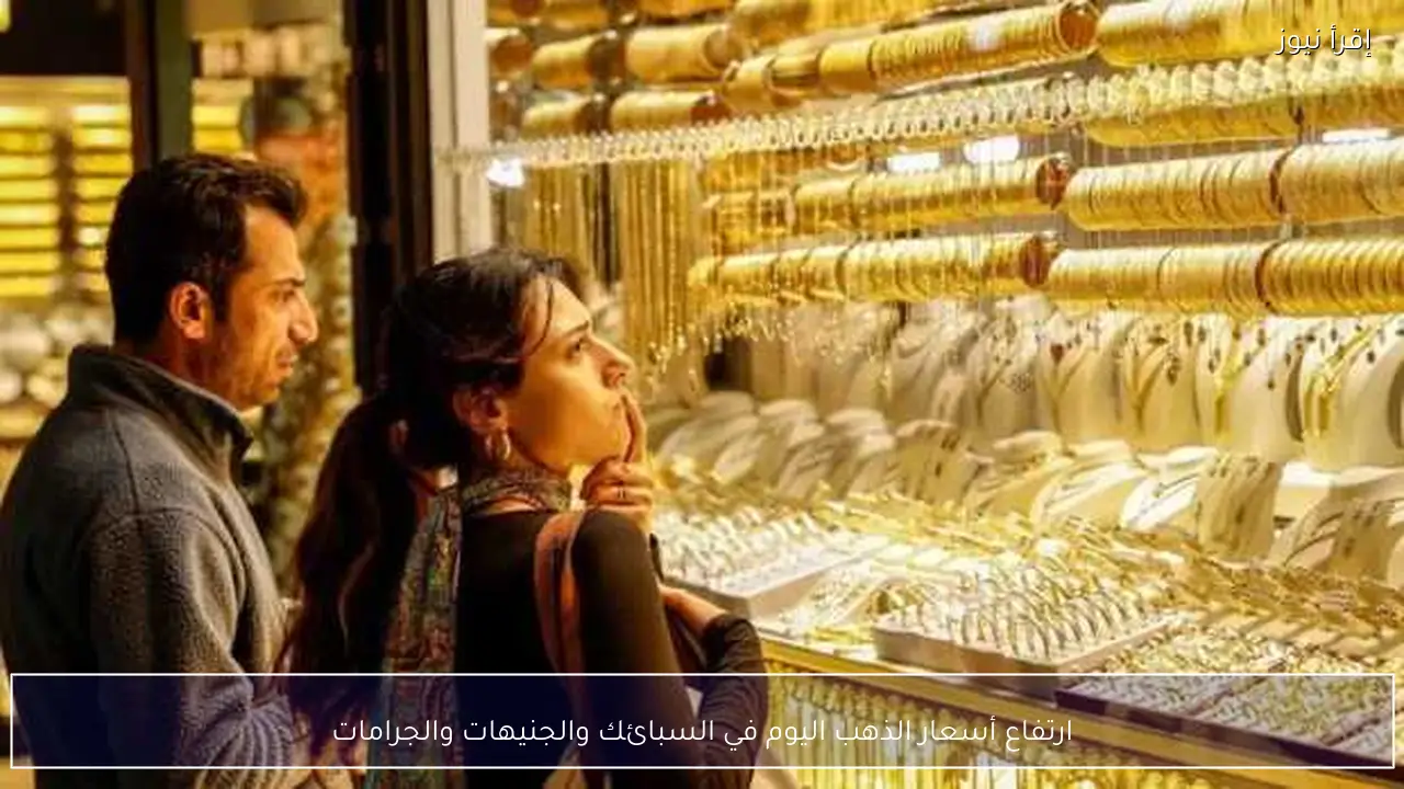 ارتفاع أسعار الذهب اليوم في السبائك والجنيهات والجرامات