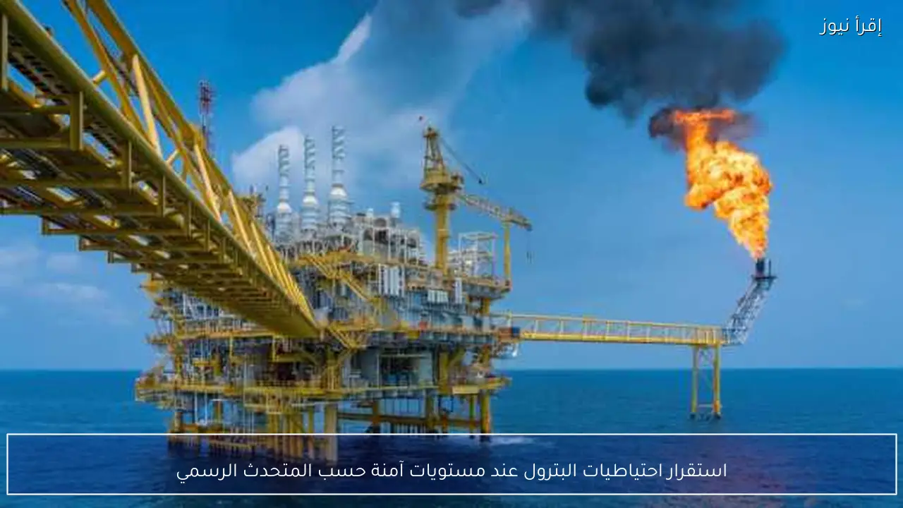 استقرار احتياطيات البترول عند مستويات آمنة حسب المتحدث الرسمي