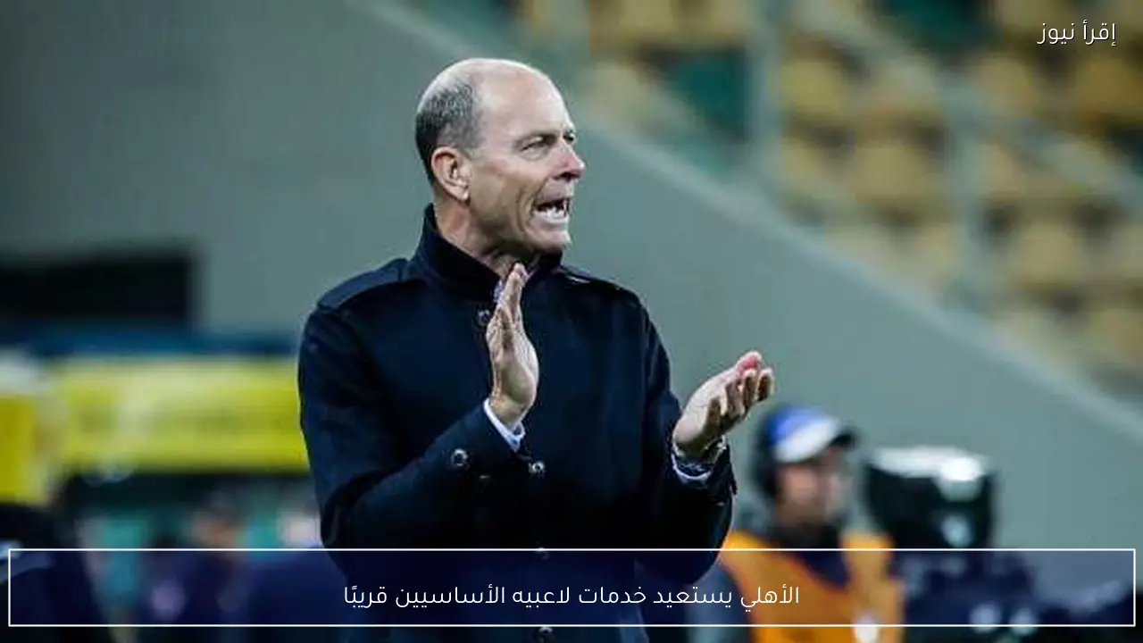الأهلي يستعيد خدمات لاعبيه الأساسيين قريبًا
