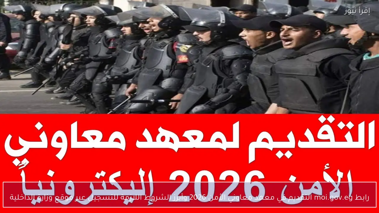 رابط moi.gov.eg التقديم في معهد معاوني الأمن 2026 وأبرز الشروط اللازمة للتسجيل عبر موقع وزارة الداخلية