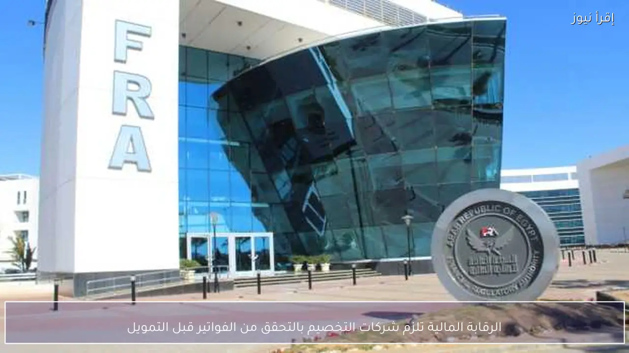 الرقابة المالية تلزم شركات التخصيم بالتحقق من الفواتير قبل التمويل