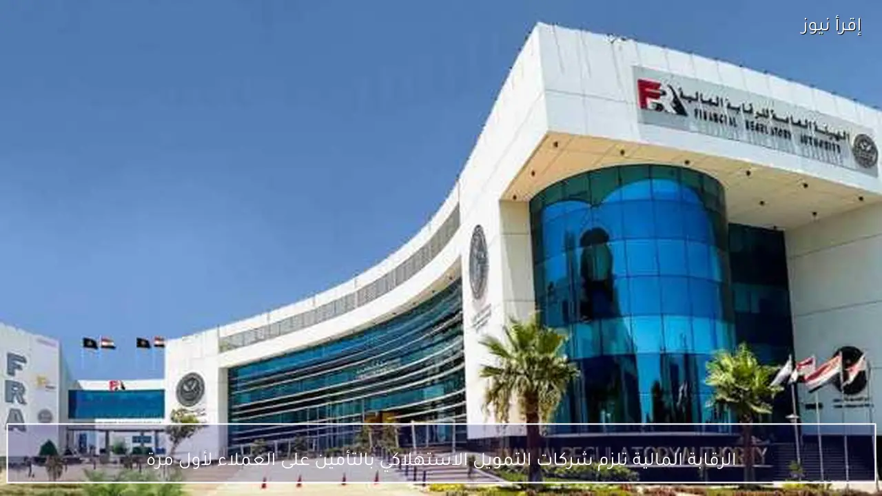 الرقابة المالية تلزم شركات التمويل الاستهلاكي بالتأمين على العملاء لأول مرة