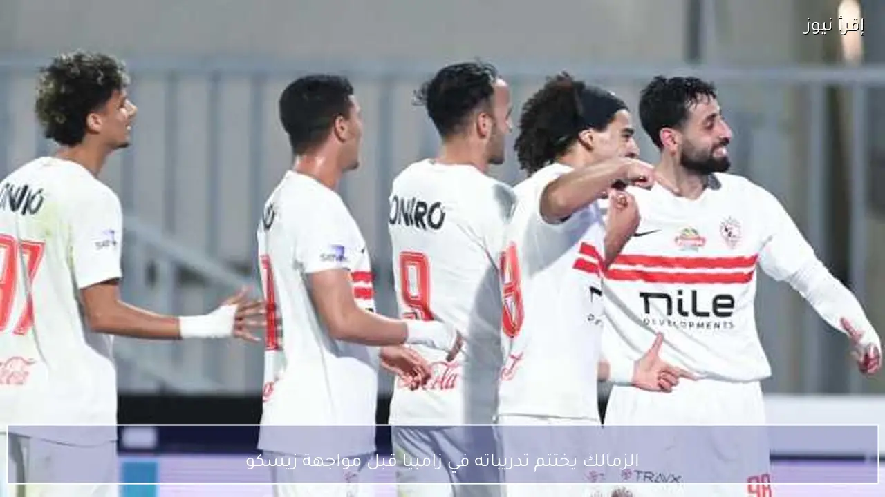الزمالك يختتم تدريباته في زامبيا قبل مواجهة زيسكو