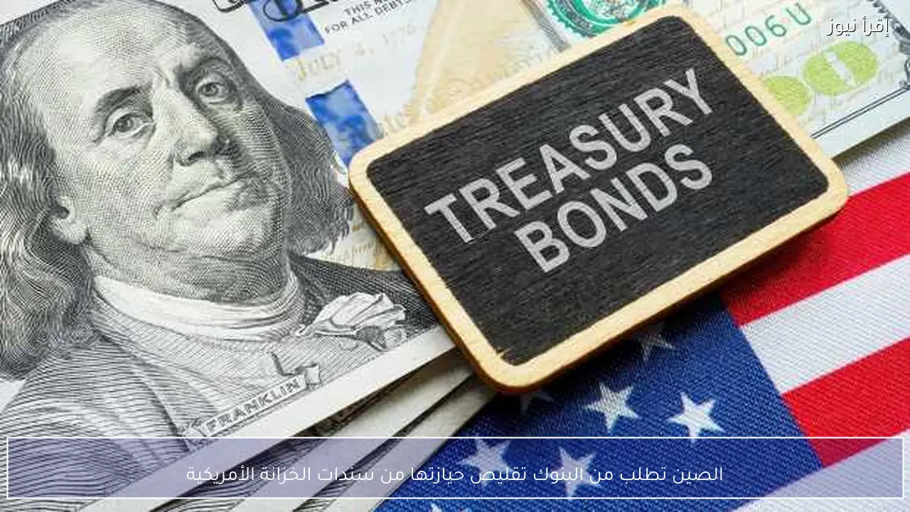 الصين تطلب من البنوك تقليص حيازتها من سندات الخزانة الأمريكية
