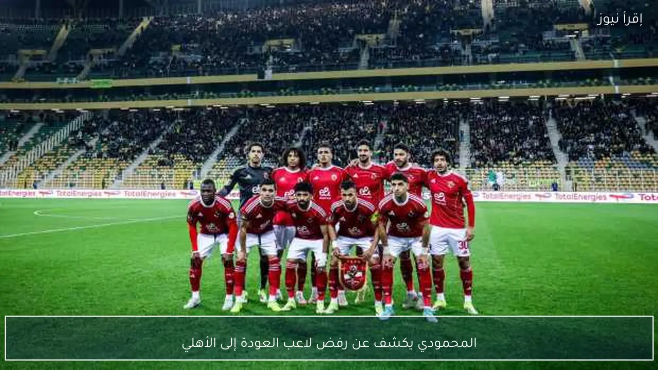 المحمودي يكشف عن رفض لاعب العودة إلى الأهلي