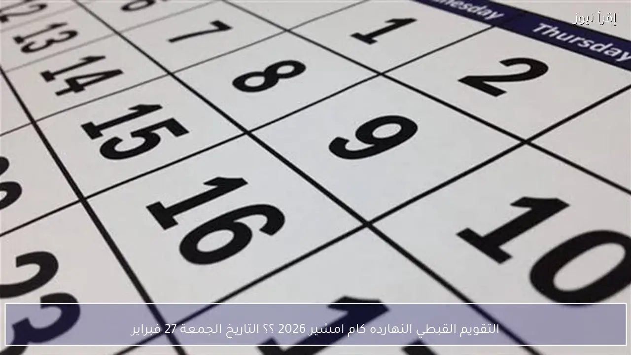 النهارده كام امشير 2026 الأربعاء 18 فبراير 2026 في مصر حسب الحسابات القبطية الدقيقة