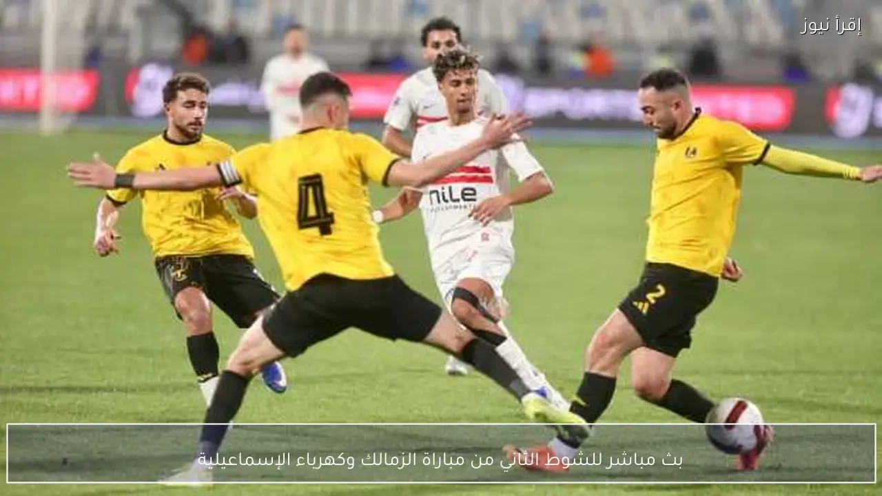 بث مباشر للشوط الثاني من مباراة الزمالك وكهرباء الإسماعيلية