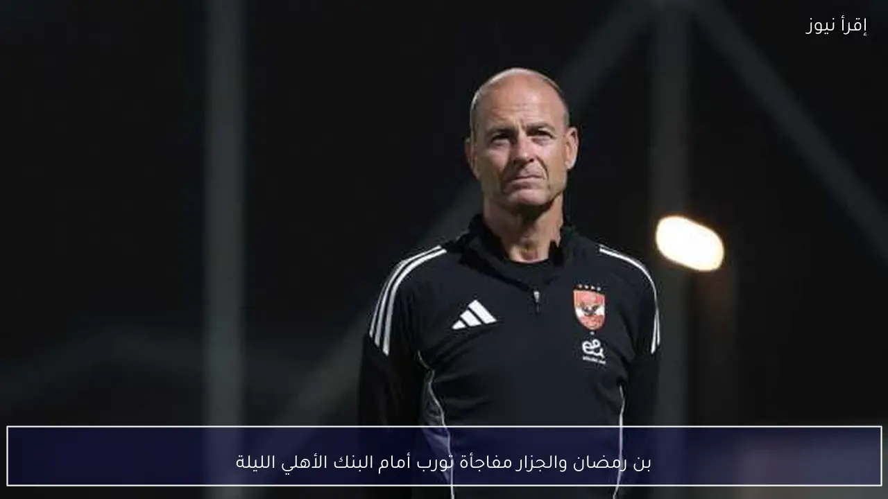 بن رمضان والجزار مفاجأة تورب أمام البنك الأهلي الليلة