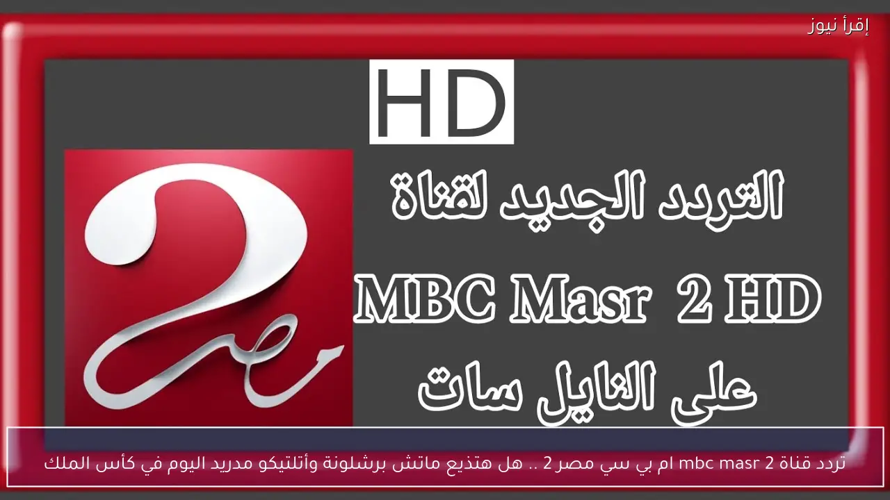 تردد قناة 2 mbc masr ام بي سي مصر 2 .. هل هتذيع ماتش برشلونة وأتلتيكو مدريد اليوم في كأس الملك