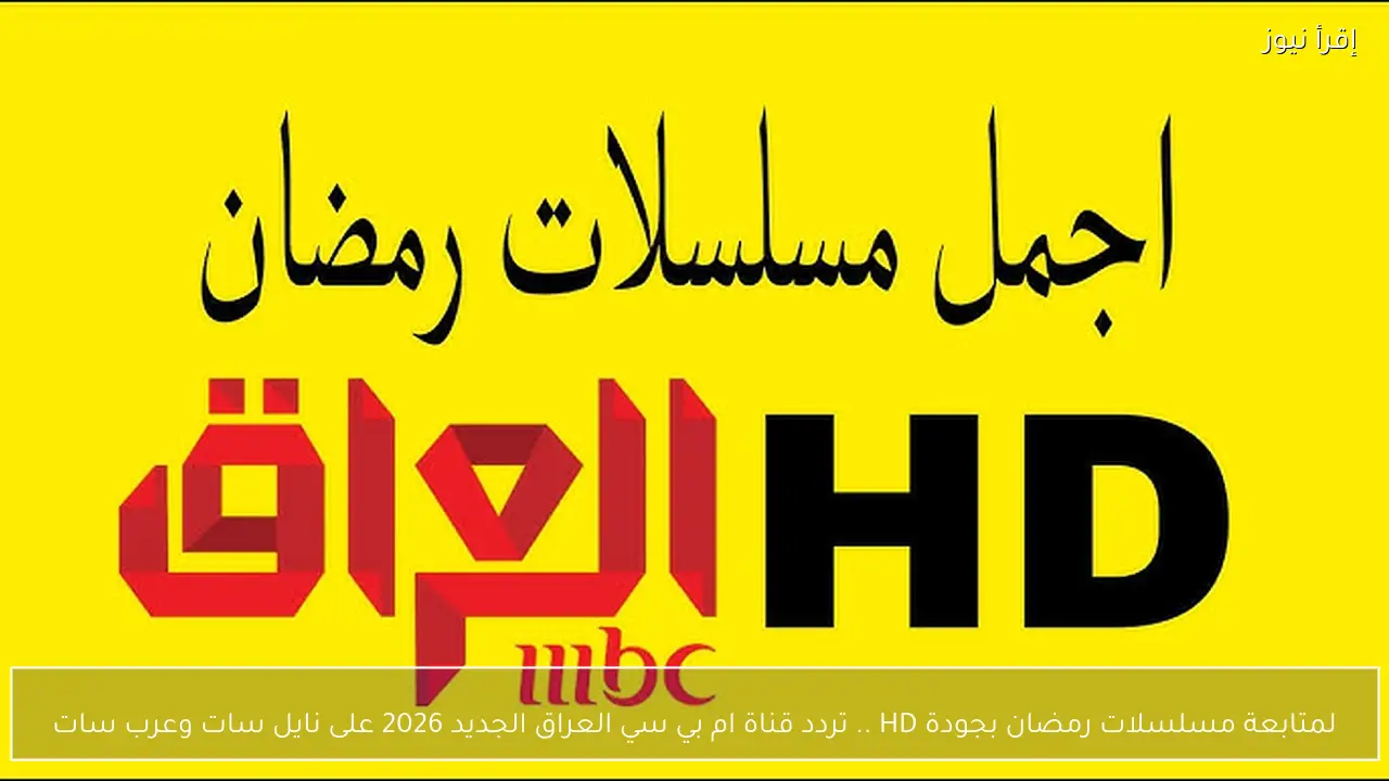 لمتابعة مسلسلات رمضان بجودة HD .. تردد قناة ام بي سي العراق الجديد 2026 على نايل سات وعرب سات
