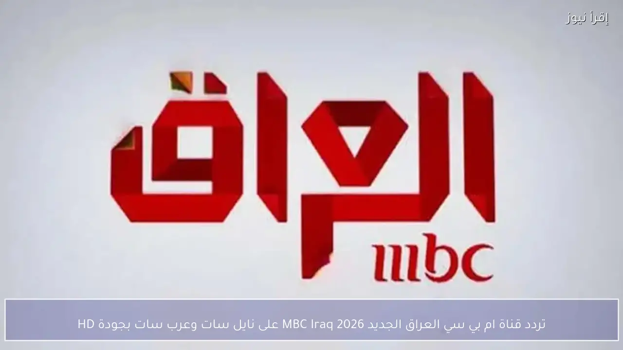 تردد قناة ام بي سي العراق الجديد MBC Iraq 2026 على نايل سات وعرب سات بجودة HD