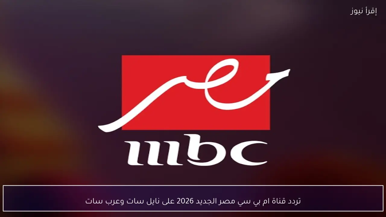 تردد قناة ام بي سي مصر الجديد 2026 على نايل سات وعرب سات لمتابعة أقوى البرامج والمسلسلات