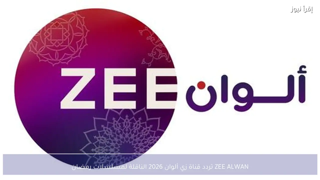 ZEE ALWAN تردد قناة زي ألوان 2026 الناقلة لمسلسلات رمضان