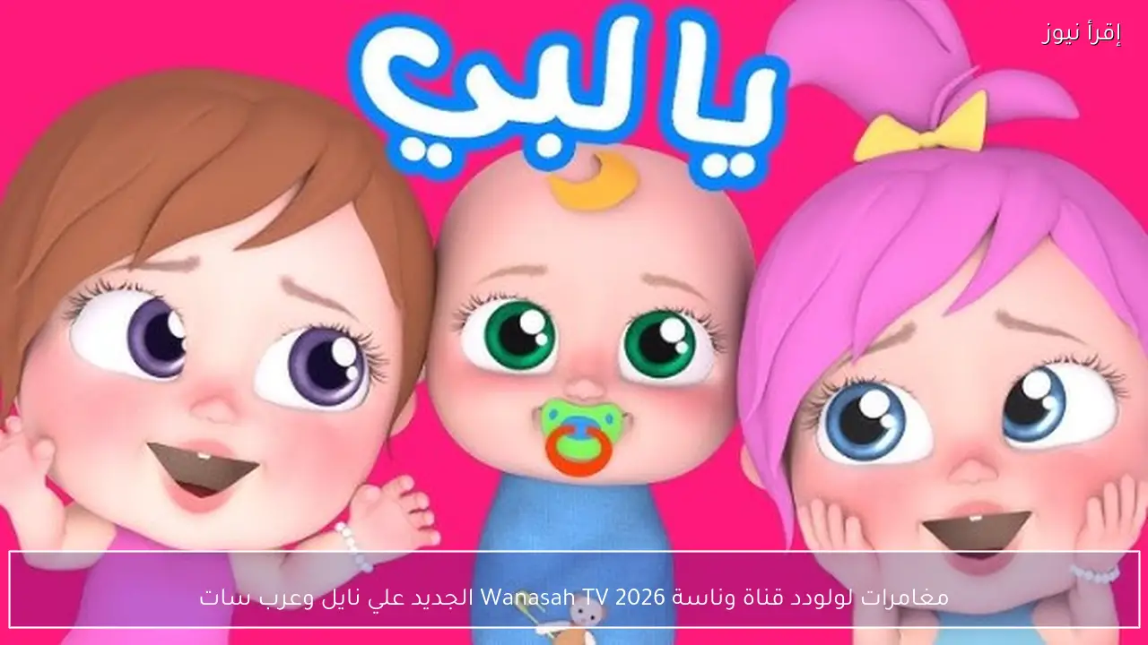 مغامرات لولو .. تردد قناة وناسة 2026 Wanasah TV الجديد علي نايل وعرب سات