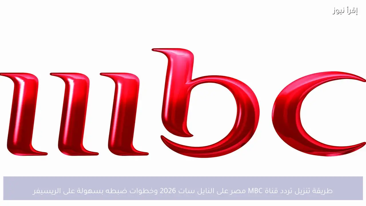 طريقة تنزيل تردد قناة MBC مصر على النايل سات 2026 وخطوات ضبطه بسهولة على الريسيفر