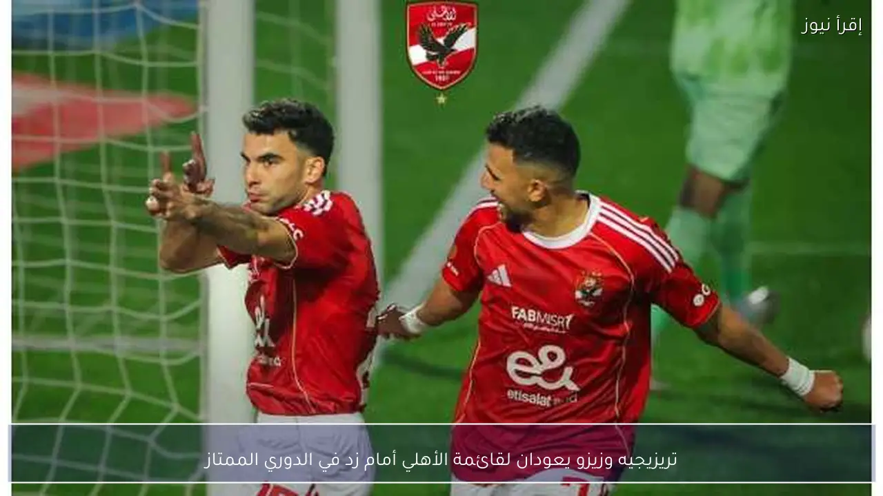 تريزيجيه وزيزو يعودان لقائمة الأهلي أمام زد في الدوري الممتاز