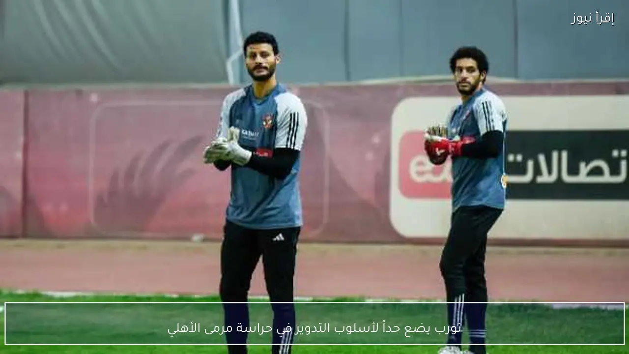 تورب يضع حداً لأسلوب التدوير في حراسة مرمى الأهلي