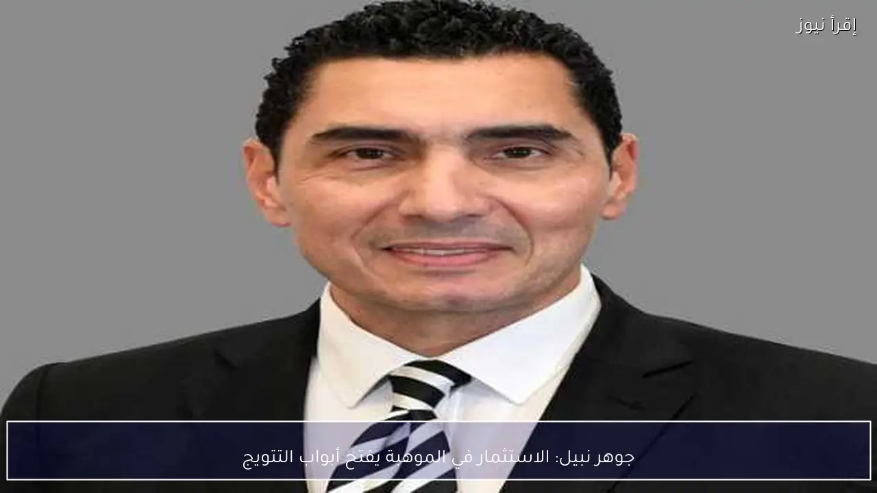 جوهر نبيل: الاستثمار في الموهبة يفتح أبواب التتويج
