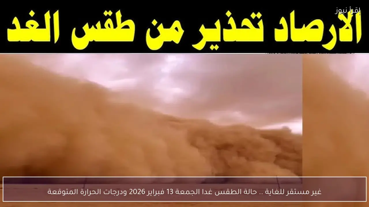 غير مستقر للغاية .. حالة الطقس غدا الجمعة 13 فبراير 2026 ودرجات الحرارة المتوقعة