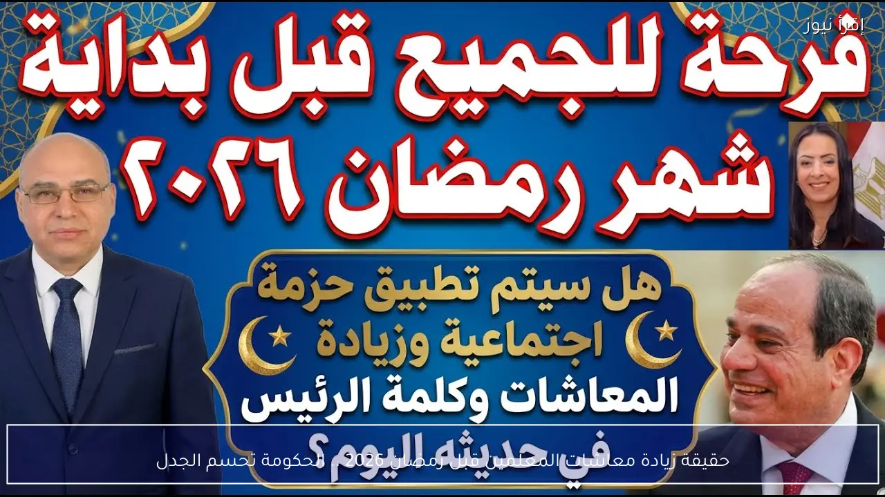 حقيقة زيادة معاشات المعلمين قبل رمضان 2026 .. الحكومة تحسم الجدل