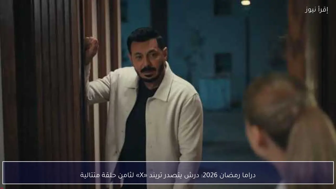 دراما رمضان 2026: درش يتصدر تريند «X» لثامن حلقة متتالية