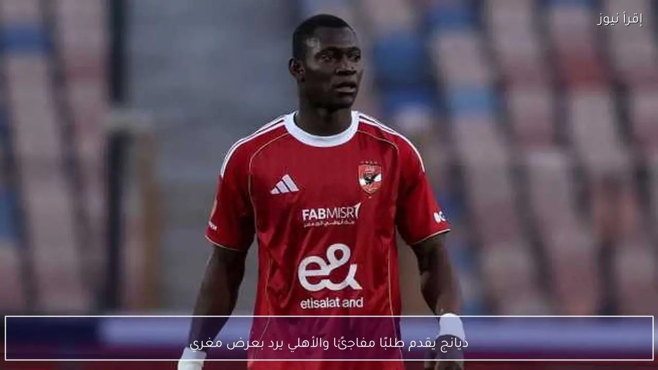 ديانج يقدم طلبًا مفاجئًا والأهلي يرد بعرض مغري