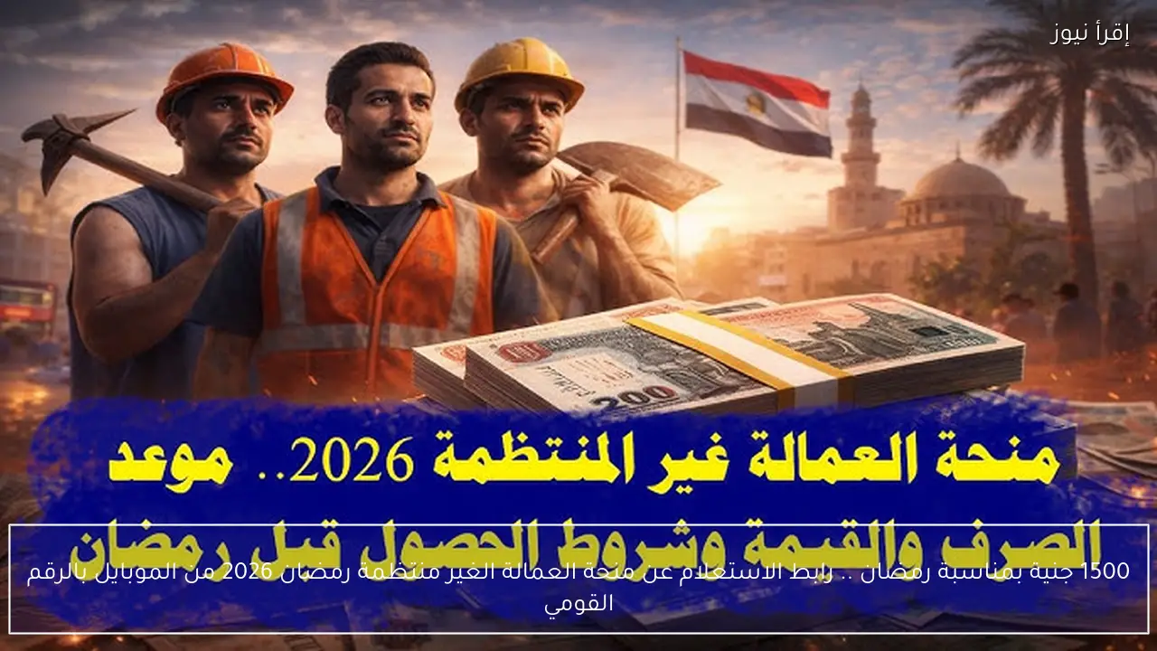 1500 جنية بمناسبة رمضان .. رابط الاستعلام عن منحة العمالة الغير منتظمة رمضان 2026 من الموبايل بالرقم القومي