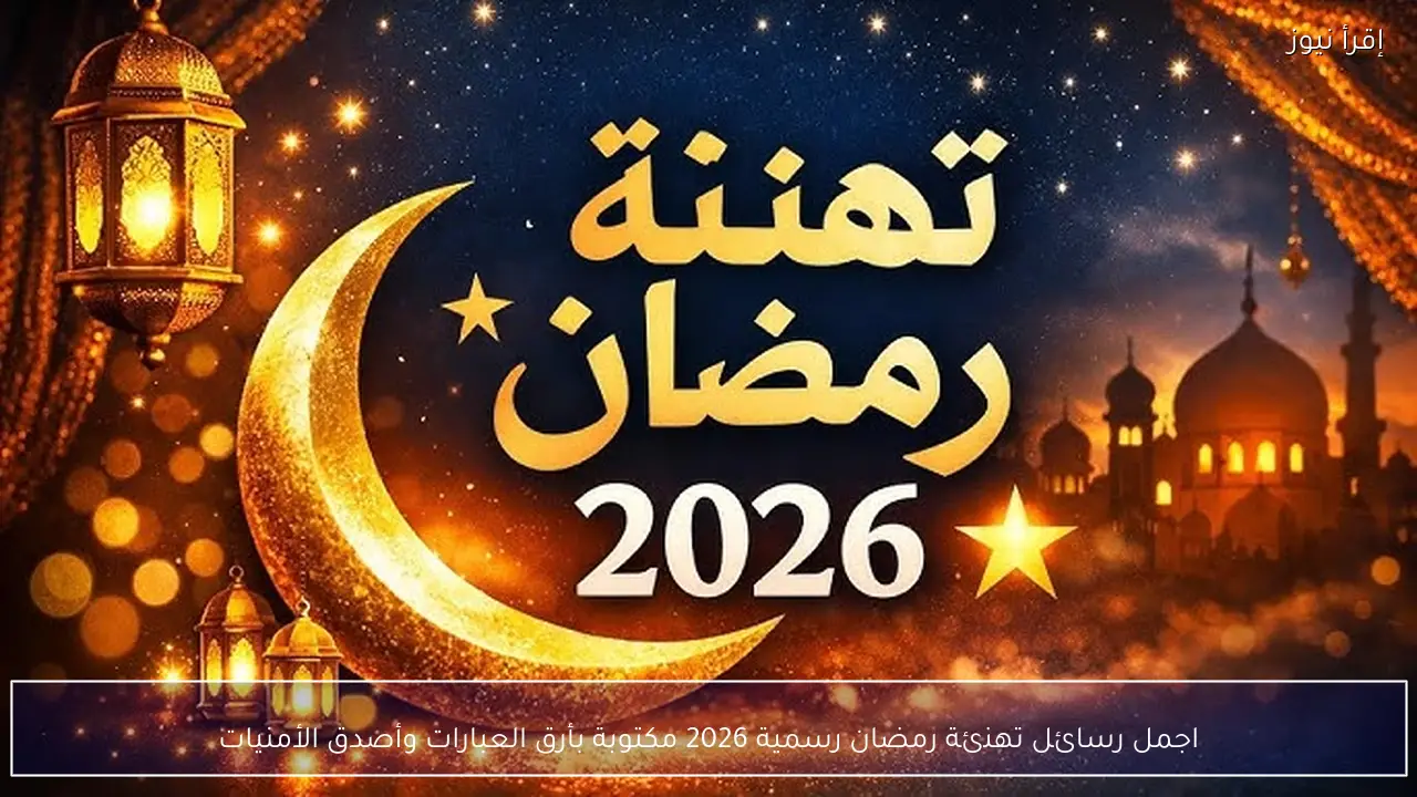 اجمل رسائل تهنئة رمضان رسمية 2026 مكتوبة بأرق العبارات وأصدق الأمنيات