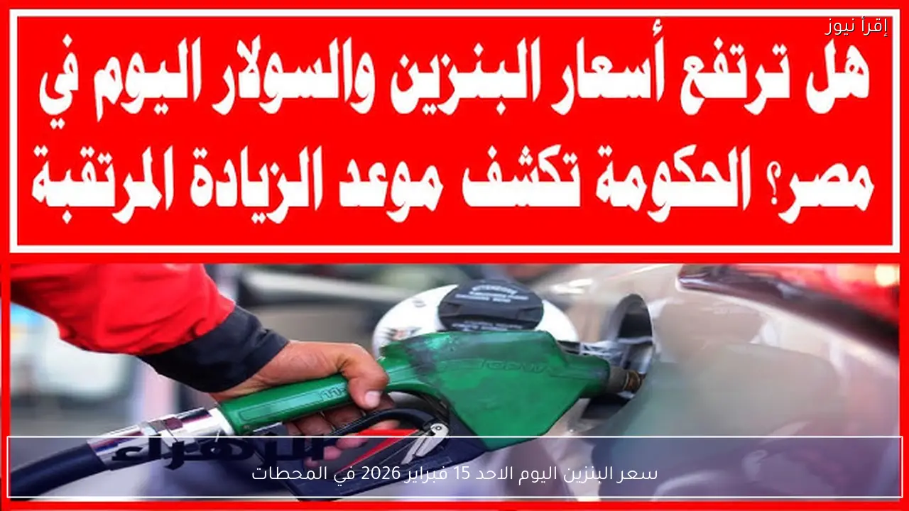 سعر البنزين اليوم الاحد 15 فبراير 2026 في المحطات