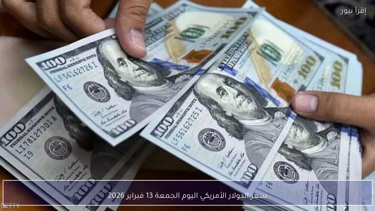سعر الدولار الأمريكي اليوم الجمعة 13 فبراير 2026