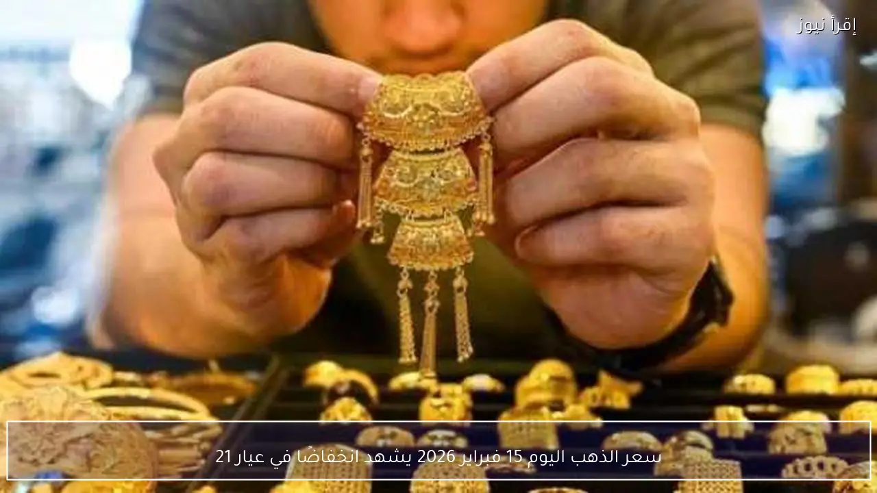 سعر الذهب اليوم 15 فبراير 2026 يشهد انخفاضًا في عيار 21