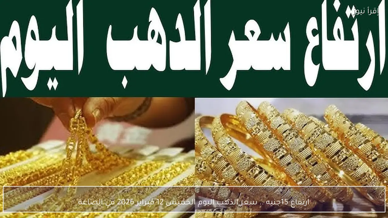 ارتفاع جديد في الأعيرة .. سعر الذهب اليوم الخميس 12 فبراير 2026 في الصاغة