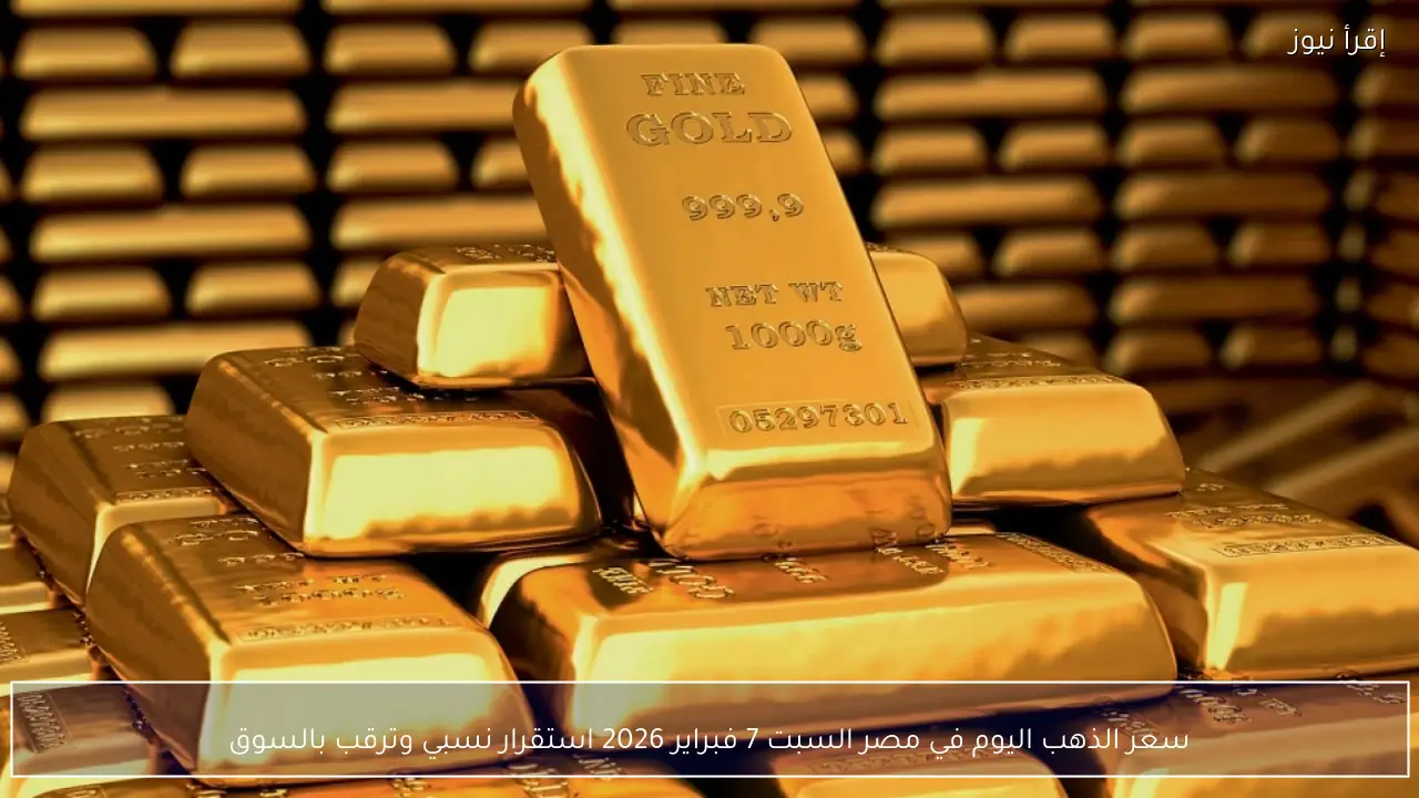 سعر الذهب اليوم في مصر السبت 7 فبراير 2026 استقرار نسبي وترقب بالسوق