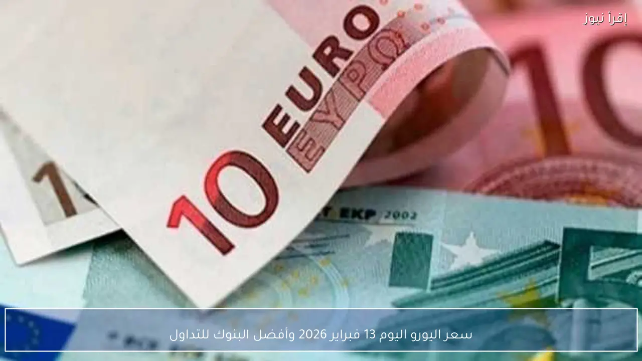 سعر اليورو اليوم 13 فبراير 2026 وأفضل البنوك للتداول