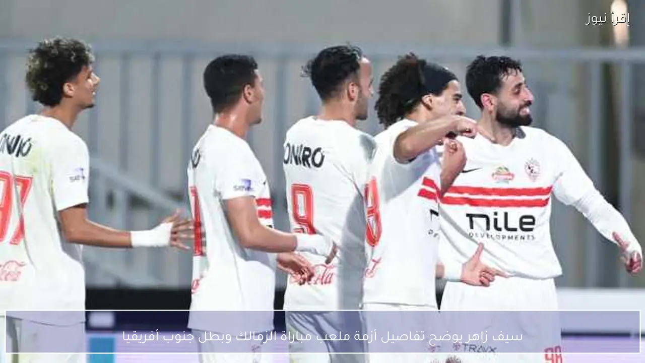 سيف زاهر يوضح تفاصيل أزمة ملعب مباراة الزمالك وبطل جنوب أفريقيا