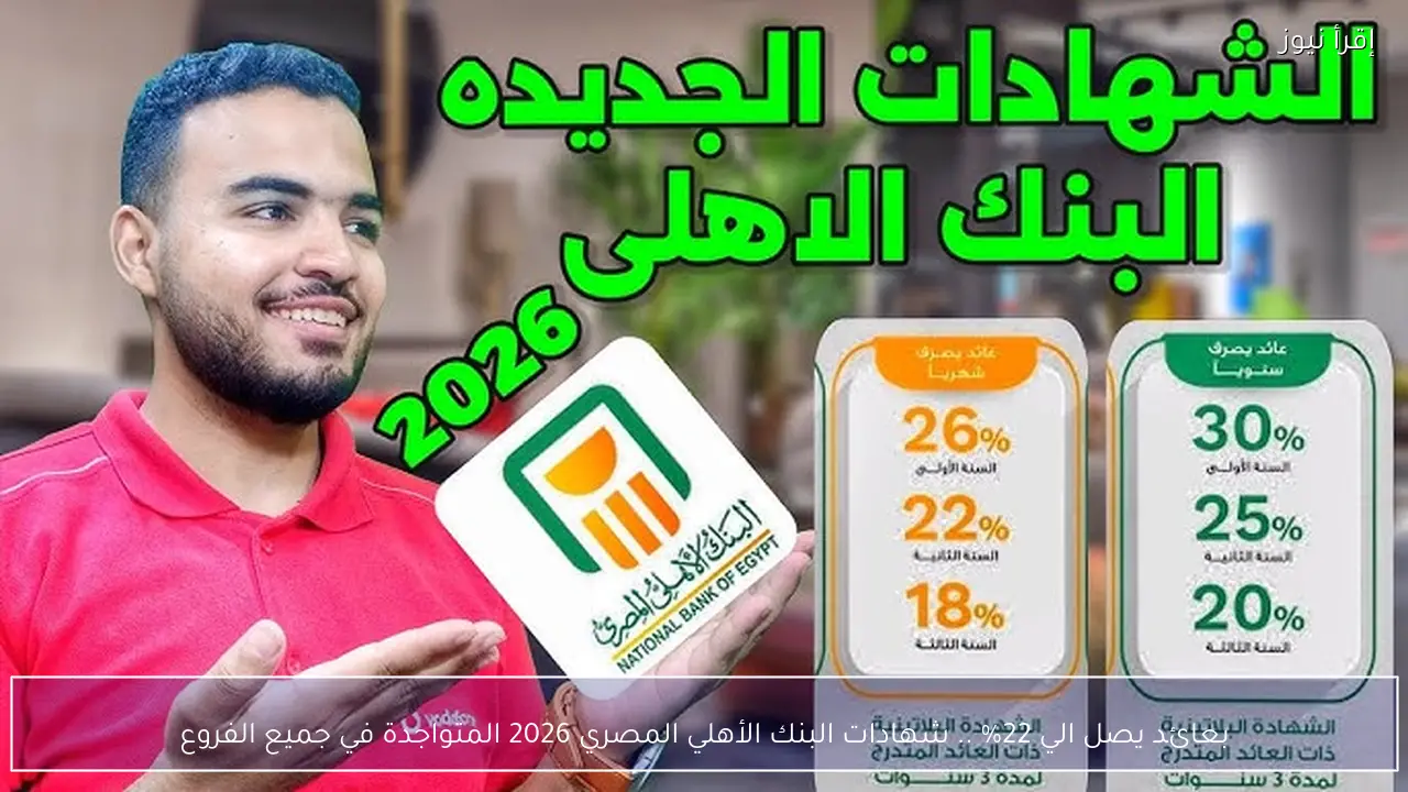 بعائد يصل الي 22% .. شهادات البنك الأهلي المصري 2026 المتواجدة في جميع الفروع