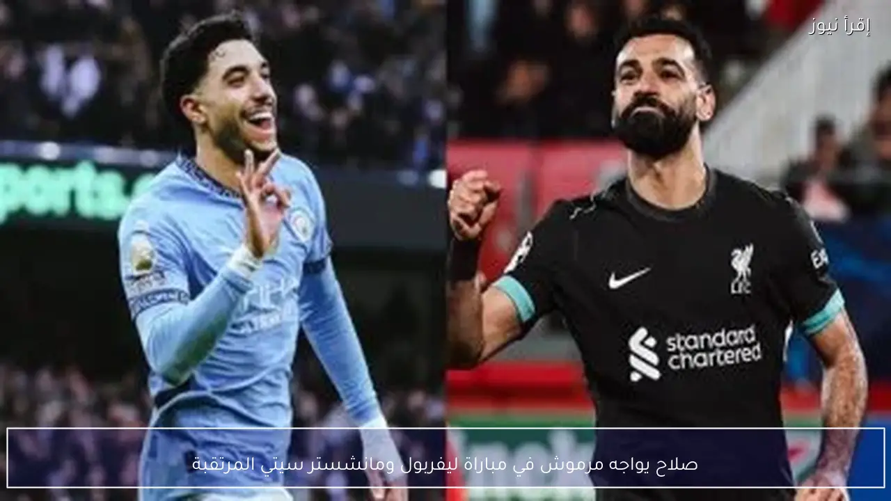 صلاح يواجه مرموش في مباراة ليفربول ومانشستر سيتي المرتقبة