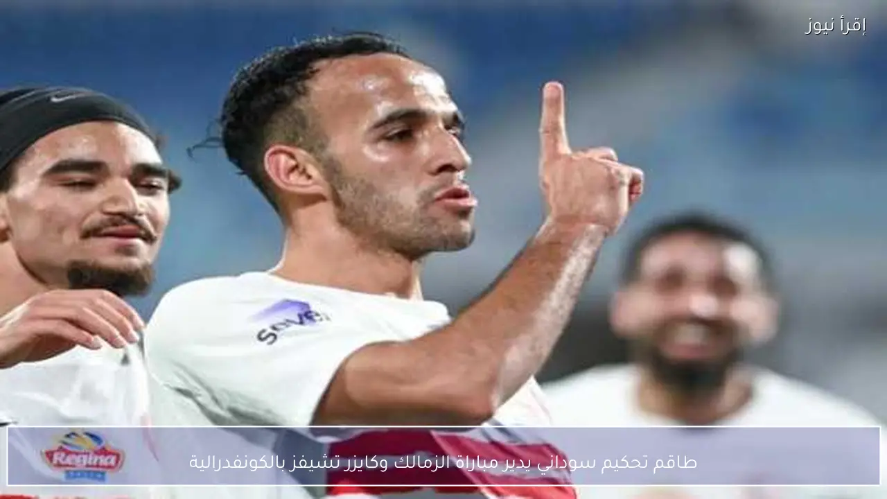 طاقم تحكيم سوداني يدير مباراة الزمالك وكايزر تشيفز بالكونفدرالية