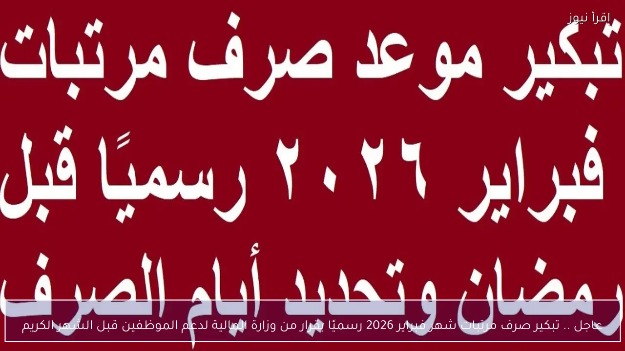 عاجل .. تبكير صرف مرتبات شهر فبراير 2026 بقرار من وزارة المالية لدعم الموظفين قبل الشهر الكريم