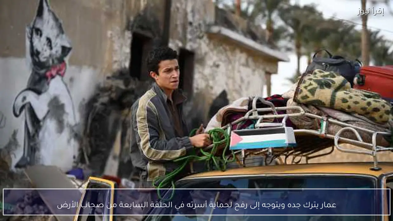 عمار يترك جده ويتوجه إلى رفح لحماية أسرته في الحلقة السابعة من صحاب الأرض