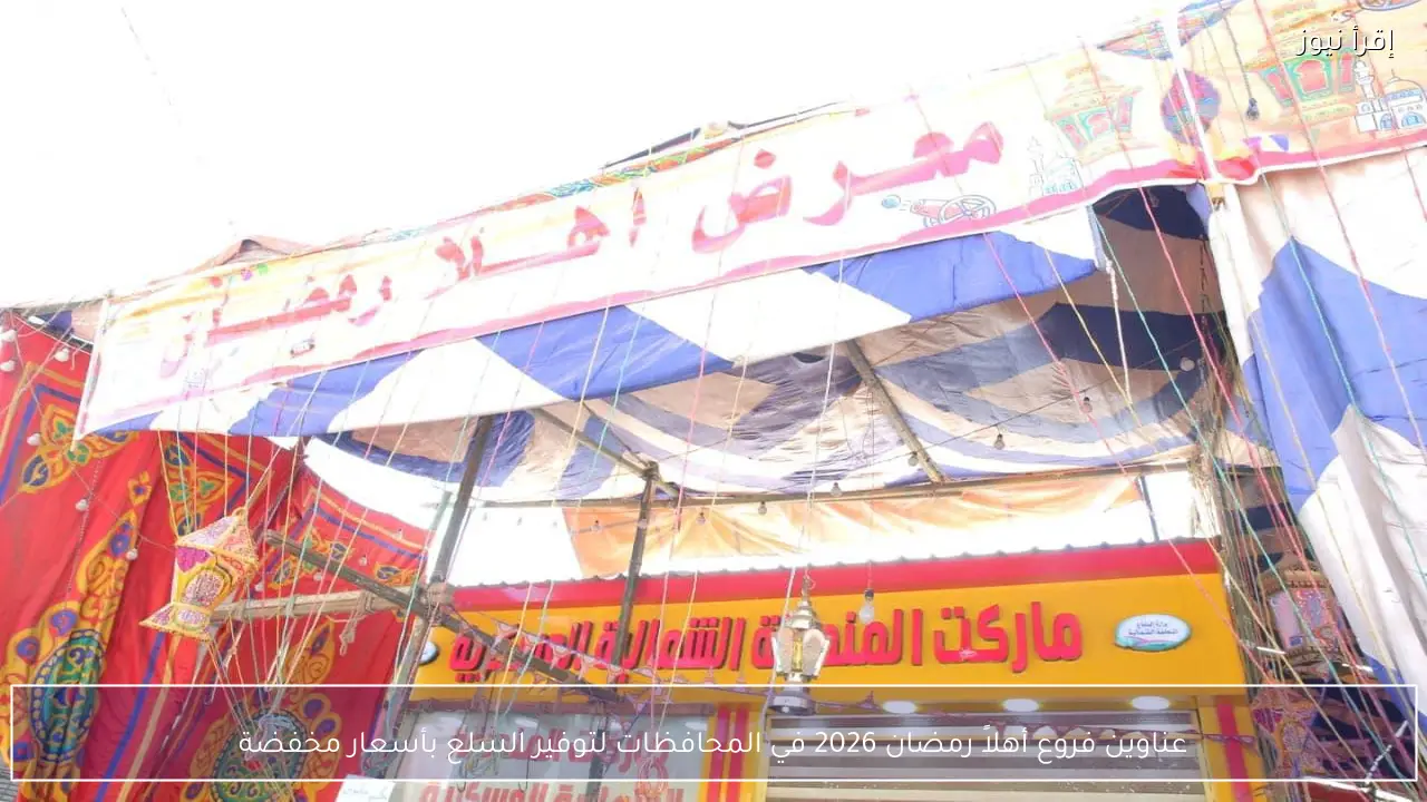 عناوين فروع أهلاً رمضان 2026 في المحافظات لتوفير السلع بأسعار مخفضة