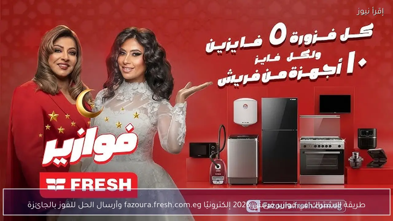 طريقة الاشتراك في فوازير فريش 2026 إلكترونيًا fazoura.fresh.com.eg وأرسال الحل للفوز بالجائزة
