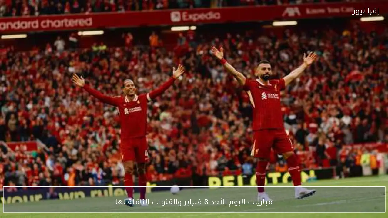 مباريات اليوم الأحد 8 فبراير والقنوات الناقلة لها