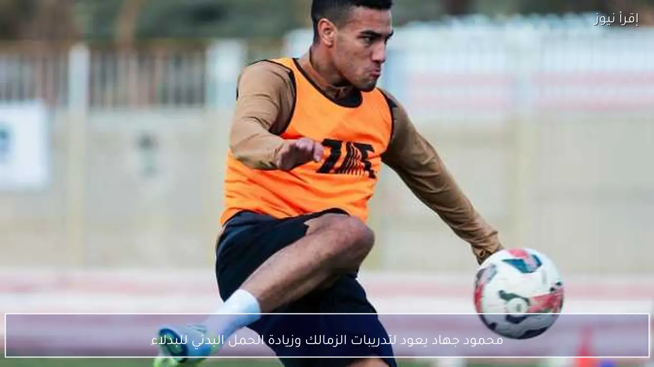 محمود جهاد يعود لتدريبات الزمالك وزيادة الحمل البدني للبدلاء