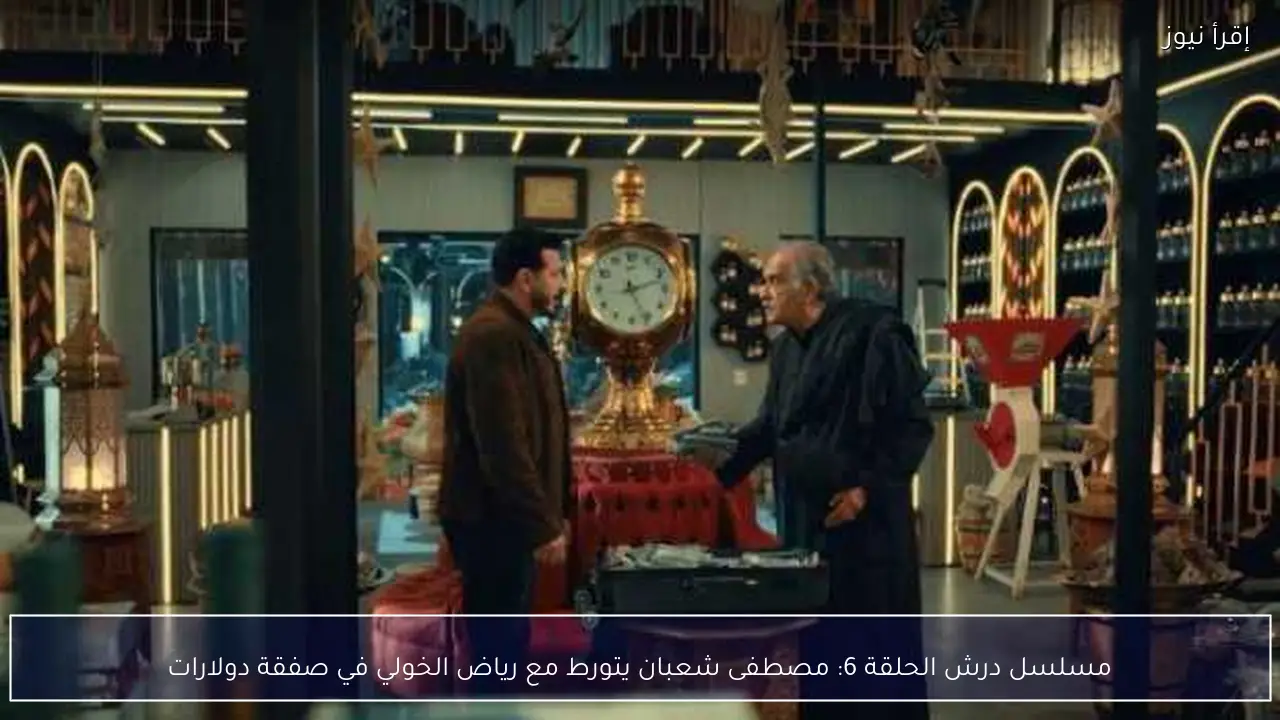 مسلسل درش الحلقة 6: مصطفى شعبان يتورط مع رياض الخولي في صفقة دولارات
